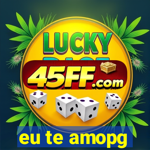 eu te amopg